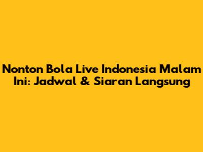 Nonton Bola Live Indonesia Malam Ini: Jadwal & Siaran Langsung