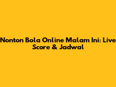 Nonton Bola Online Malam Ini: Live Score & Jadwal