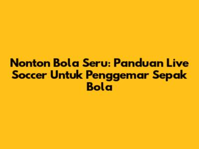 Nonton Bola Seru: Panduan Live Soccer Untuk Penggemar Sepak Bola