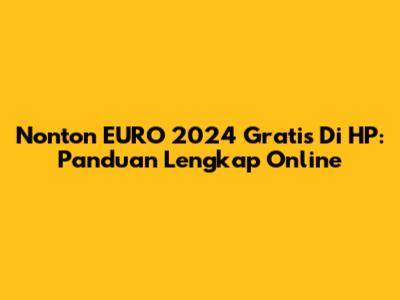 Nonton EURO 2024 Gratis Di HP: Panduan Lengkap Online