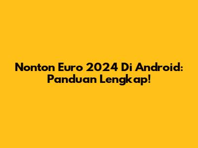 Nonton Euro 2024 Di Android: Panduan Lengkap!