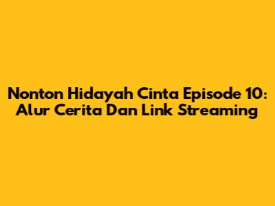 Nonton Hidayah Cinta Episode 10: Alur Cerita Dan Link Streaming