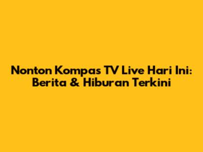 Nonton Kompas TV Live Hari Ini: Berita & Hiburan Terkini