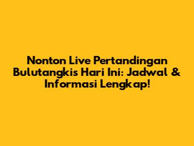 Nonton Live Pertandingan Bulutangkis Hari Ini: Jadwal & Informasi Lengkap!