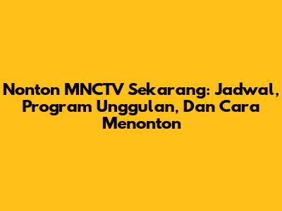 Nonton MNCTV Sekarang: Jadwal, Program Unggulan, Dan Cara Menonton