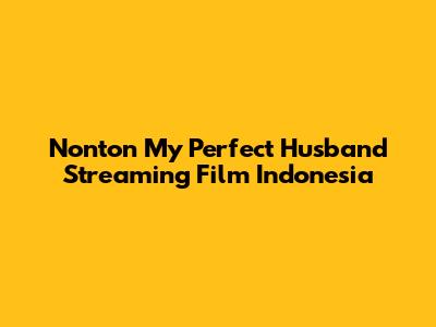 Nonton My Perfect Husband Streaming Film Indonesia