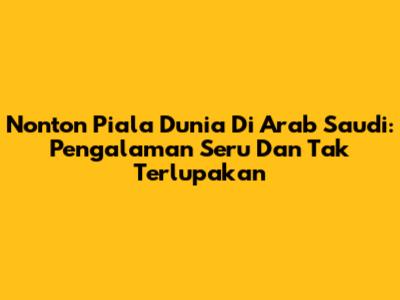 Nonton Piala Dunia Di Arab Saudi: Pengalaman Seru Dan Tak Terlupakan