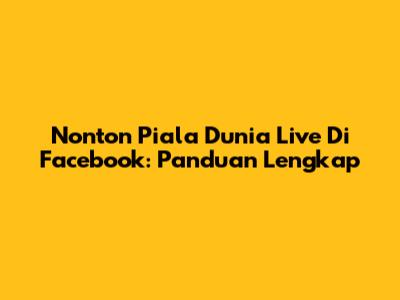 Nonton Piala Dunia Live Di Facebook: Panduan Lengkap