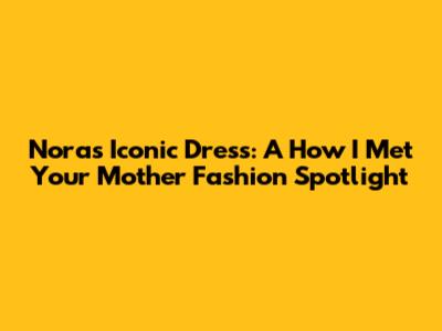 Nora's Iconic Dress: A 'How I Met Your Mother' Fashion Spotlight