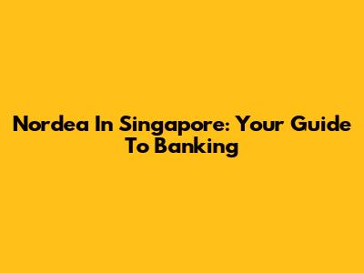 Nordea In Singapore: Your Guide To Banking