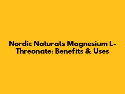 Nordic Naturals Magnesium L-Threonate: Benefits & Uses