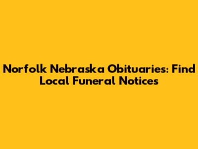 Norfolk Nebraska Obituaries: Find Local Funeral Notices