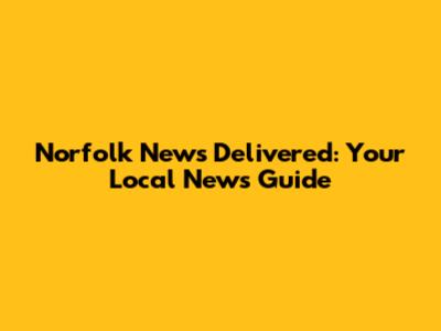Norfolk News Delivered: Your Local News Guide