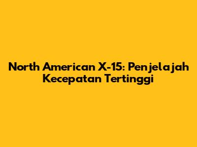 North American X-15: Penjelajah Kecepatan Tertinggi