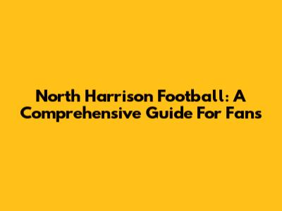 North Harrison Football: A Comprehensive Guide For Fans