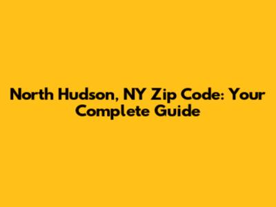 North Hudson, NY Zip Code: Your Complete Guide