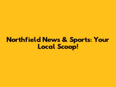 Northfield News & Sports: Your Local Scoop!