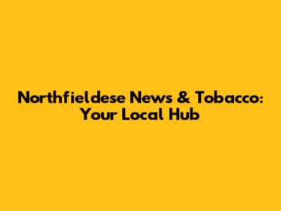 Northfieldese News & Tobacco: Your Local Hub
