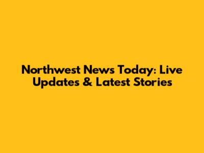 Northwest News Today: Live Updates & Latest Stories