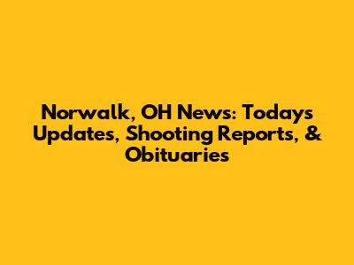 Norwalk, OH News: Today's Updates, Shooting Reports, & Obituaries