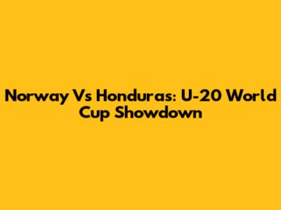 Norway Vs Honduras: U-20 World Cup Showdown