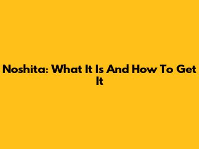 Noshita: What It Is And How To Get It
