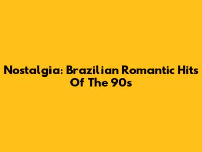 Nostalgia: Brazilian Romantic Hits Of The 90s
