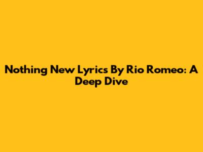 Nothing New Lyrics By Rio Romeo: A Deep Dive