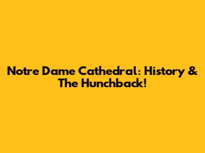 Notre Dame Cathedral: History & The Hunchback!