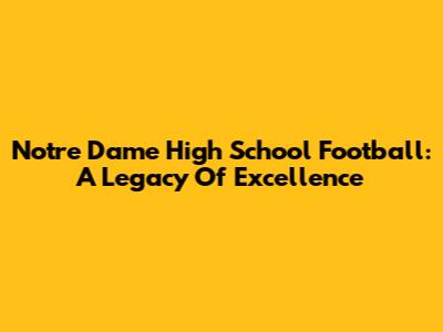 Notre Dame High School Football: A Legacy Of Excellence