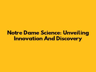 Notre Dame Science: Unveiling Innovation And Discovery