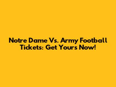 Notre Dame Vs. Army Football Tickets: Get Yours Now!