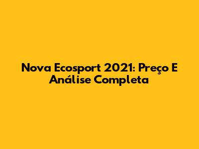 Nova Ecosport 2021: Preço E Análise Completa