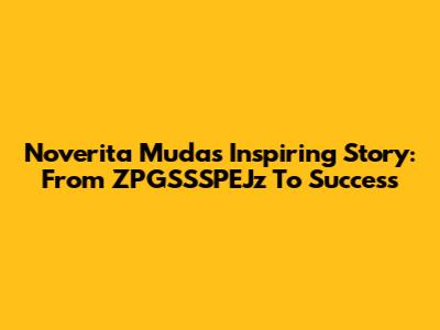 Noverita Muda's Inspiring Story: From ZPGSSSPEJz To Success