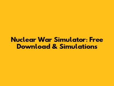 Nuclear War Simulator: Free Download & Simulations