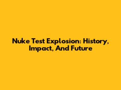 Nuke Test Explosion: History, Impact, And Future