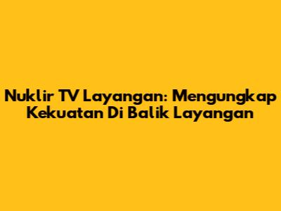 Nuklir TV Layangan: Mengungkap Kekuatan Di Balik Layangan