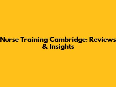 Nurse Training Cambridge: Reviews & Insights