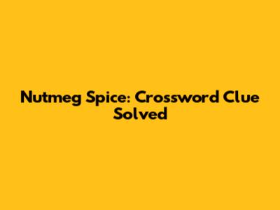 Nutmeg Spice: Crossword Clue Solved