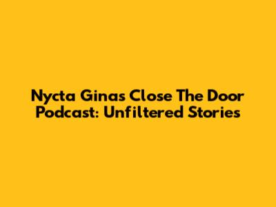 Nycta Gina's Close The Door Podcast: Unfiltered Stories