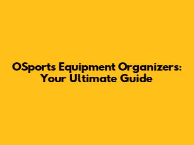 O'Sports Equipment Organizers: Your Ultimate Guide