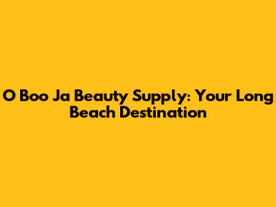 O Boo Ja Beauty Supply: Your Long Beach Destination