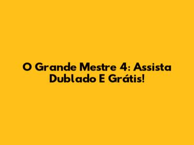 O Grande Mestre 4: Assista Dublado E Grátis!