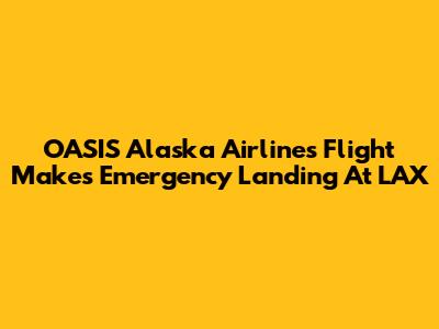 OASIS Alaska Airlines Flight Makes Emergency Landing At LAX