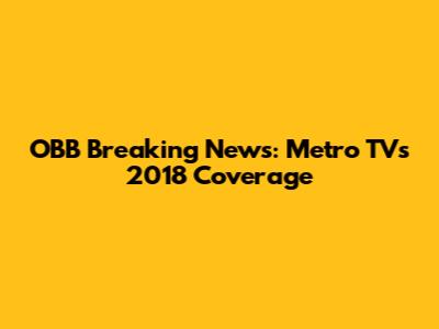 OBB Breaking News: Metro TV's 2018 Coverage