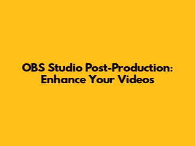 OBS Studio Post-Production: Enhance Your Videos
