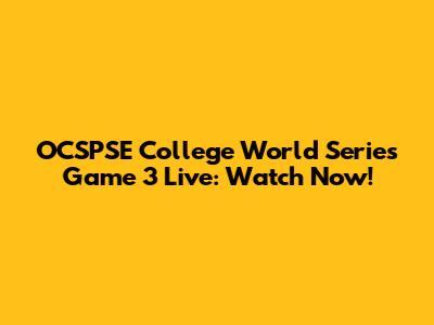 OCSPSE College World Series Game 3 Live: Watch Now!