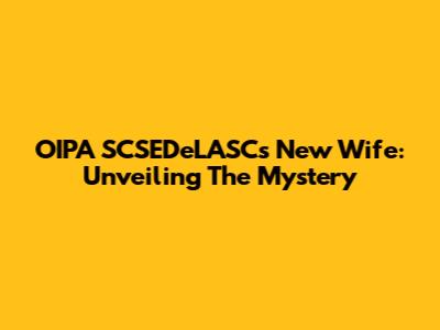 OIPA SCSEDeLASC's New Wife: Unveiling The Mystery