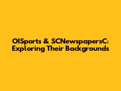 OISports & SCNewspapersC: Exploring Their Backgrounds