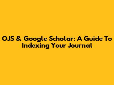 OJS & Google Scholar: A Guide To Indexing Your Journal